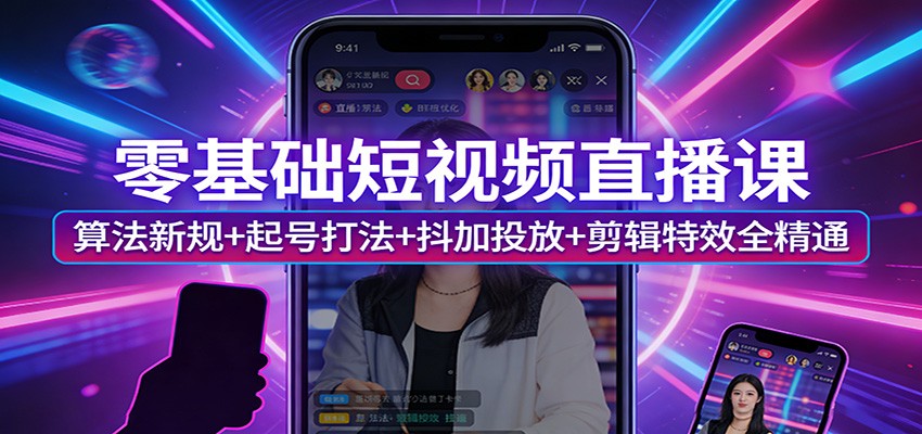 零基础短视频直播课：算法新规+起号打法+抖加投放+剪辑特效全精通-乘峰资源网