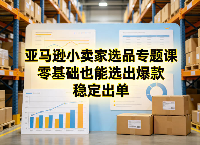 亚马逊小卖家选品专题课,零基础也能选出爆款,稳定出单-乘峰资源网