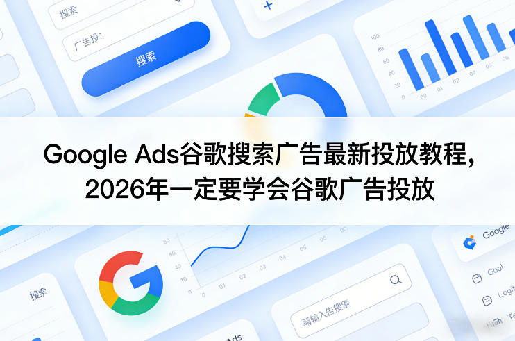 Google Ads谷歌搜索广告最新投放教程，2026年一定要学会谷歌广告投放-乘峰资源网